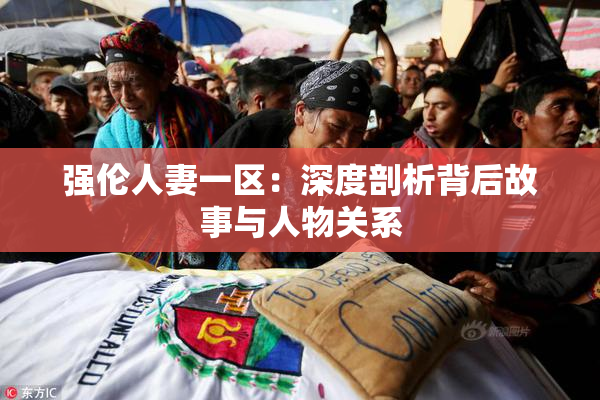 强伦人妻一区：深度剖析背后故事与人物关系