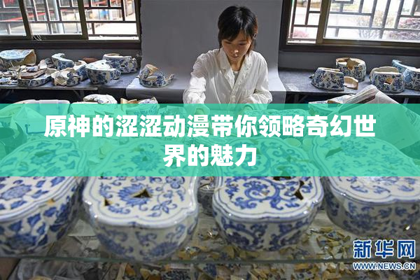 原神的涩涩动漫带你领略奇幻世界的魅力