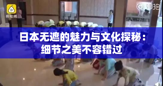 日本无遮的魅力与文化探秘：细节之美不容错过