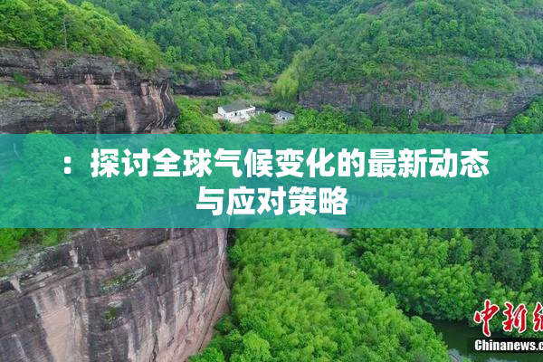 ：探讨全球气候变化的最新动态与应对策略