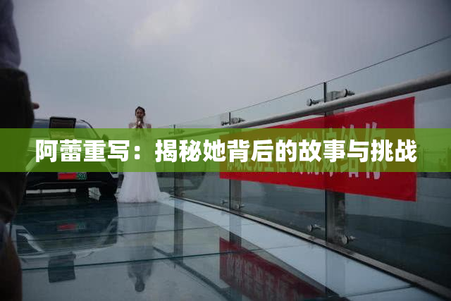 阿蕾重写：揭秘她背后的故事与挑战