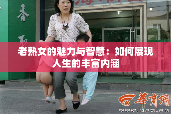 老熟女的魅力与智慧：如何展现人生的丰富内涵