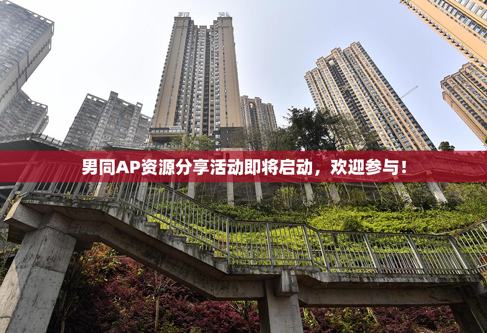 男同AP资源分享活动即将启动，欢迎参与！