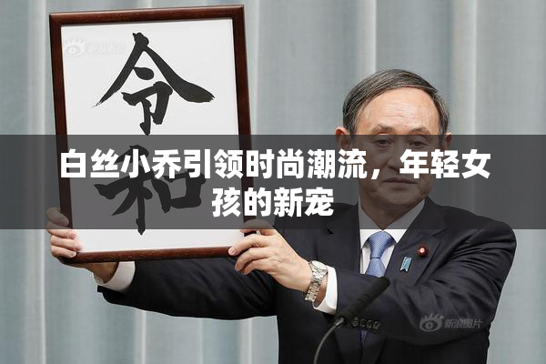 白丝小乔引领时尚潮流，年轻女孩的新宠