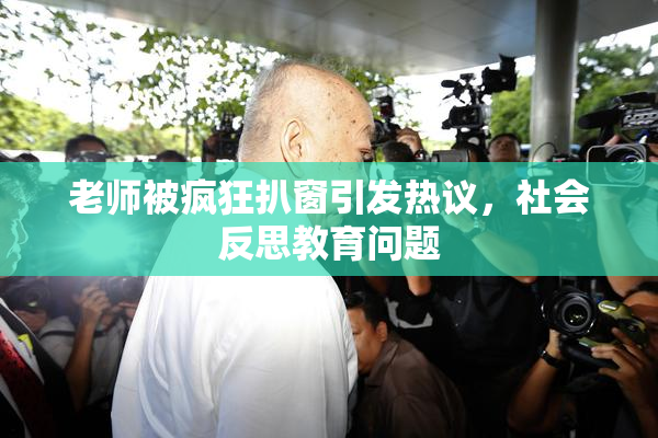 老师被疯狂扒窗引发热议，社会反思教育问题