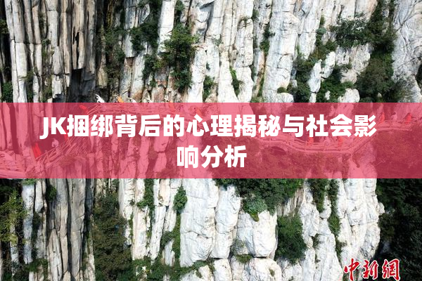 JK捆绑背后的心理揭秘与社会影响分析
