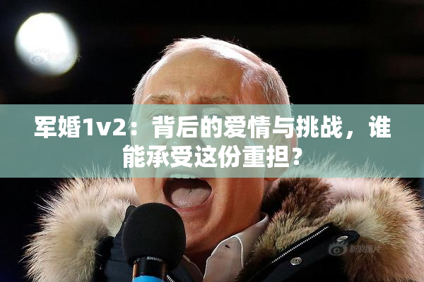 军婚1v2：背后的爱情与挑战，谁能承受这份重担？