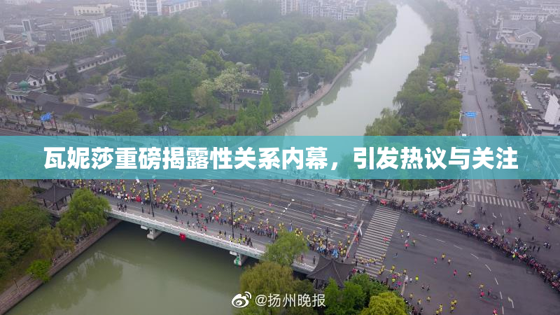 瓦妮莎重磅揭露性关系内幕，引发热议与关注