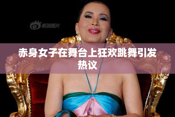 赤身女子在舞台上狂欢跳舞引发热议