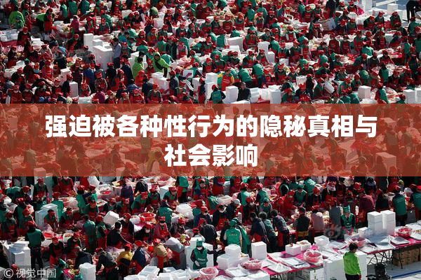 强迫被各种性行为的隐秘真相与社会影响