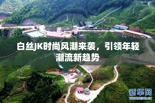 白丝JK时尚风潮来袭，引领年轻潮流新趋势