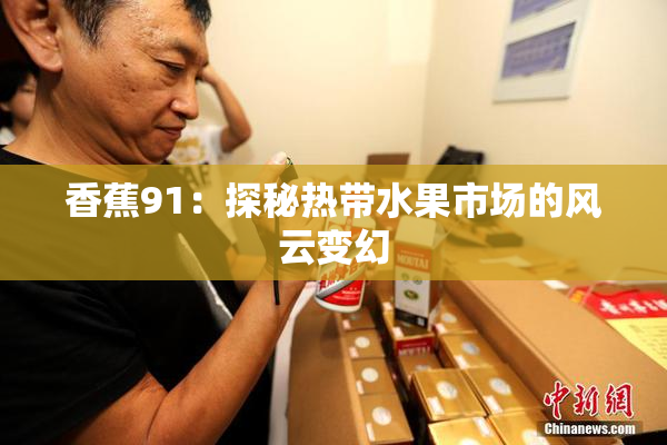 香蕉91：探秘热带水果市场的风云变幻