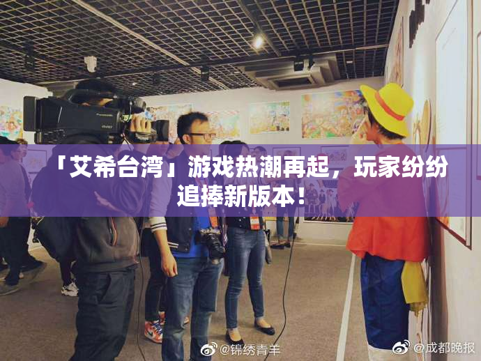 「艾希台湾」游戏热潮再起，玩家纷纷追捧新版本！