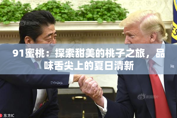91蜜桃：探索甜美的桃子之旅，品味舌尖上的夏日清新