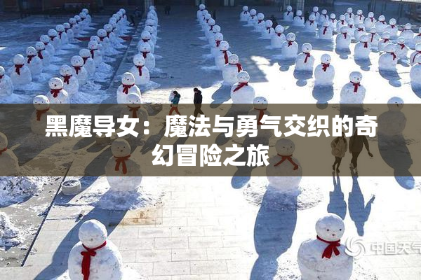 黑魔导女：魔法与勇气交织的奇幻冒险之旅