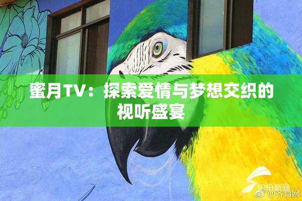 蜜月TV：探索爱情与梦想交织的视听盛宴