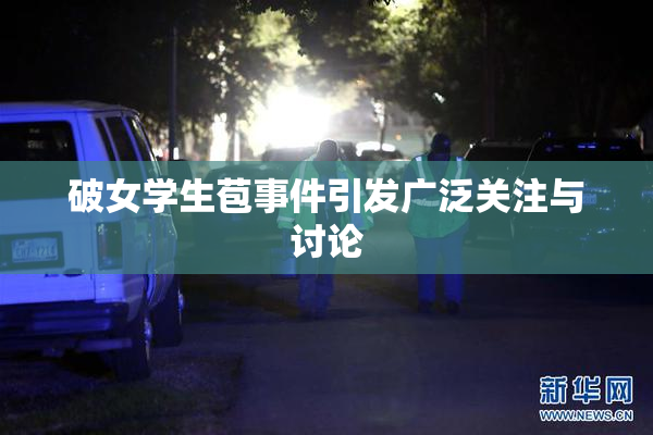 破女学生苞事件引发广泛关注与讨论