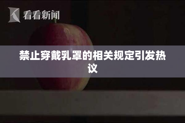 禁止穿戴乳罩的相关规定引发热议