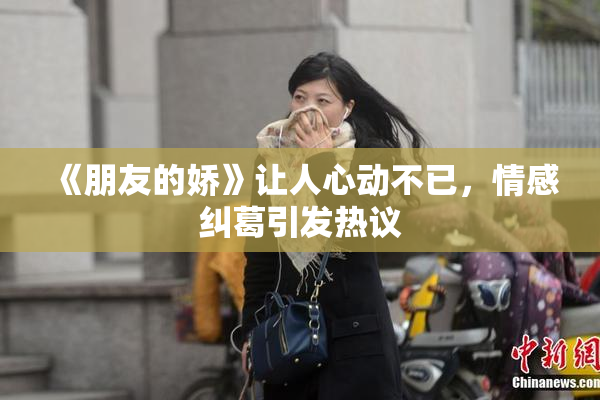 《朋友的娇》让人心动不已，情感纠葛引发热议