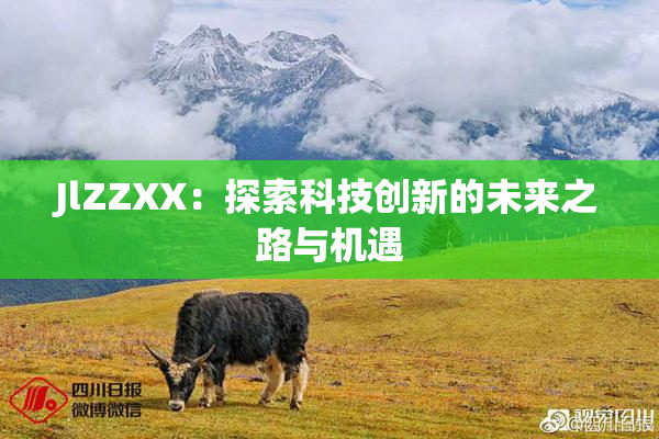 JlZZXX：探索科技创新的未来之路与机遇