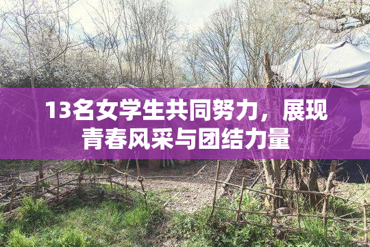 13名女学生共同努力，展现青春风采与团结力量