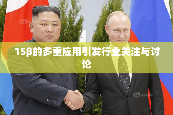 15β的多重应用引发行业关注与讨论