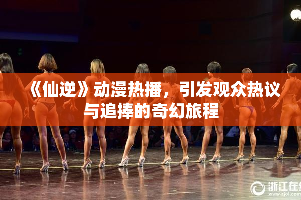 《仙逆》动漫热播，引发观众热议与追捧的奇幻旅程