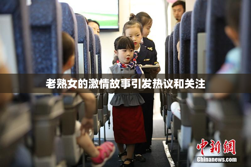老熟女的激情故事引发热议和关注