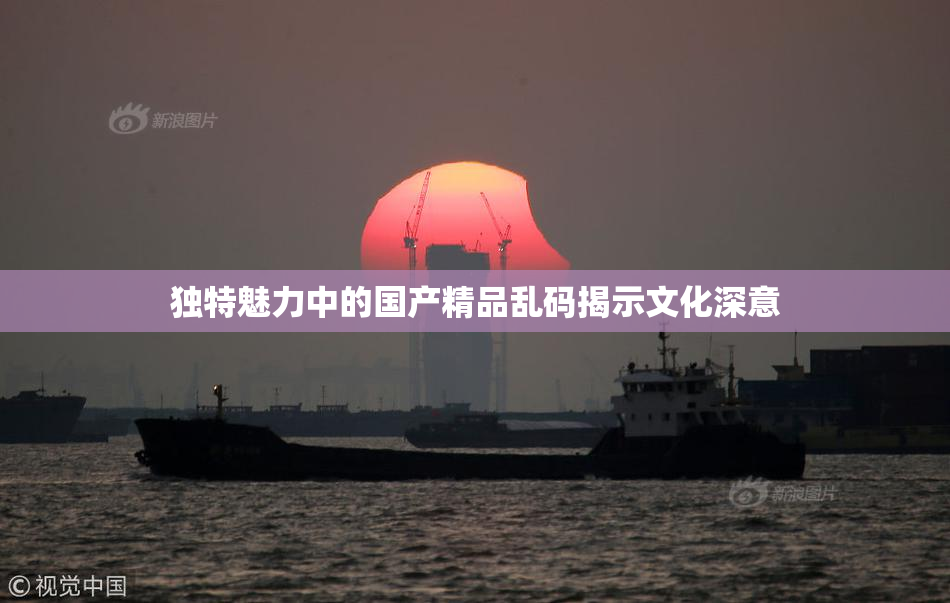独特魅力中的国产精品乱码揭示文化深意