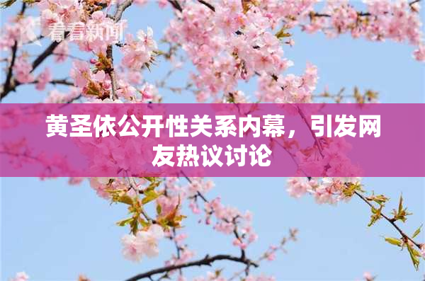 黄圣依公开性关系内幕，引发网友热议讨论