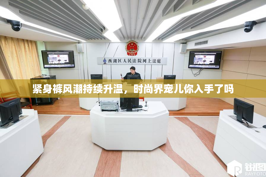 紧身裤风潮持续升温，时尚界宠儿你入手了吗