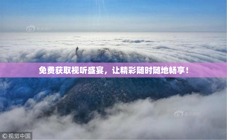 免费获取视听盛宴，让精彩随时随地畅享！