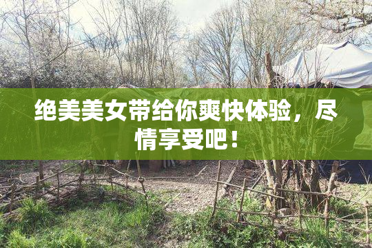 绝美美女带给你爽快体验，尽情享受吧！