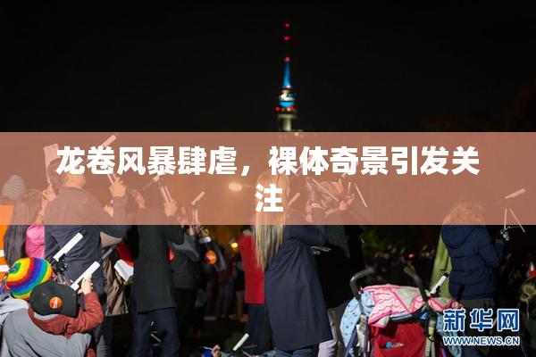 龙卷风暴肆虐，裸体奇景引发关注