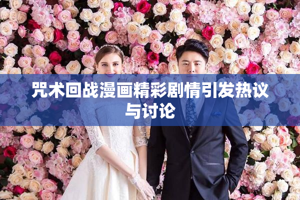 咒术回战漫画精彩剧情引发热议与讨论