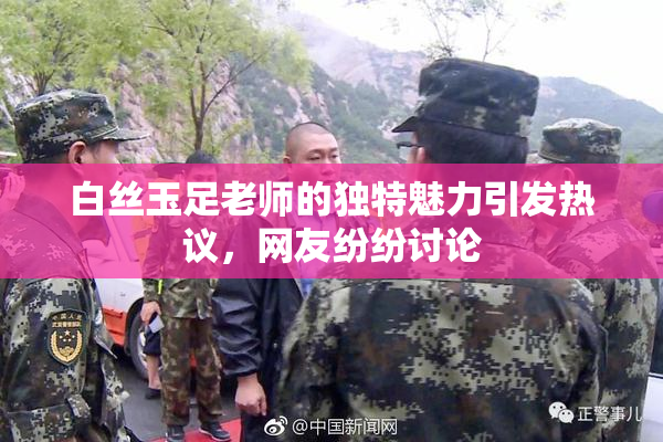 白丝玉足老师的独特魅力引发热议，网友纷纷讨论