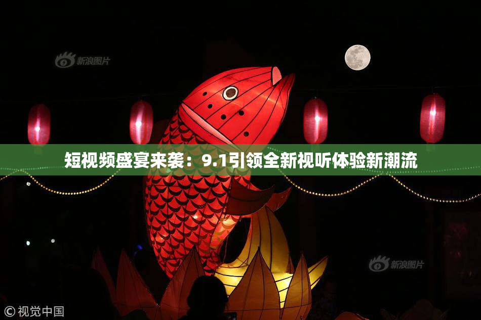 短视频盛宴来袭：9.1引领全新视听体验新潮流