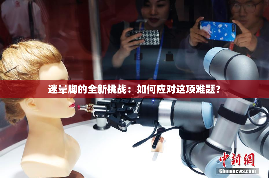迷晕脚的全新挑战：如何应对这项难题？