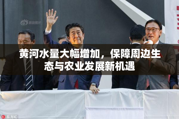 黄河水量大幅增加，保障周边生态与农业发展新机遇