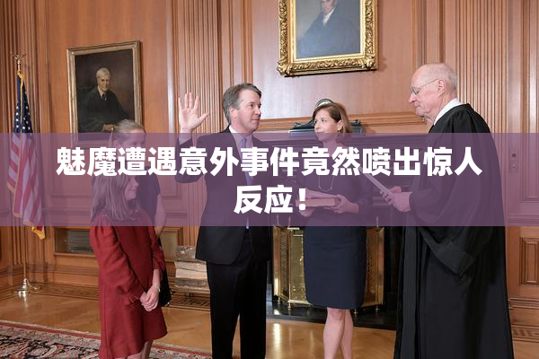 魅魔遭遇意外事件竟然喷出惊人反应！