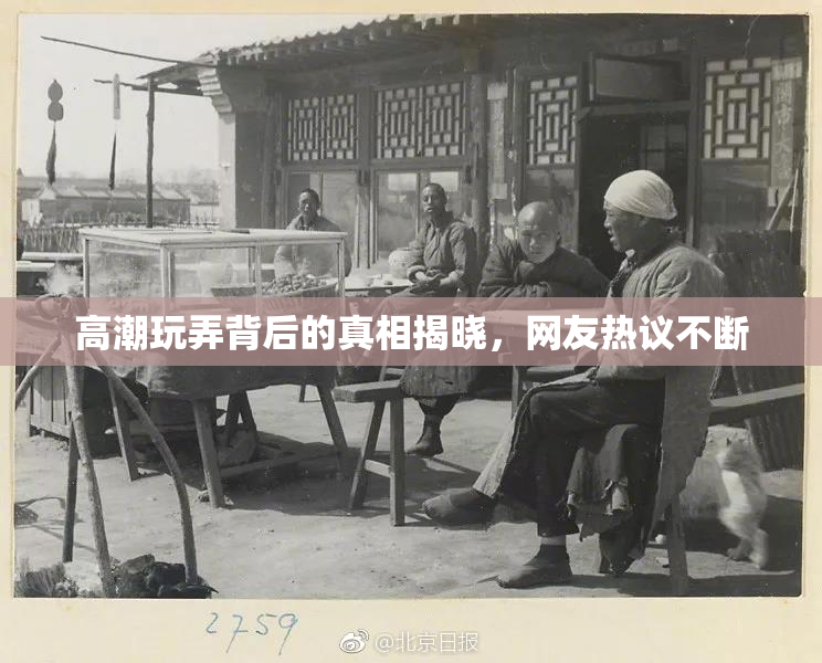高潮玩弄背后的真相揭晓，网友热议不断