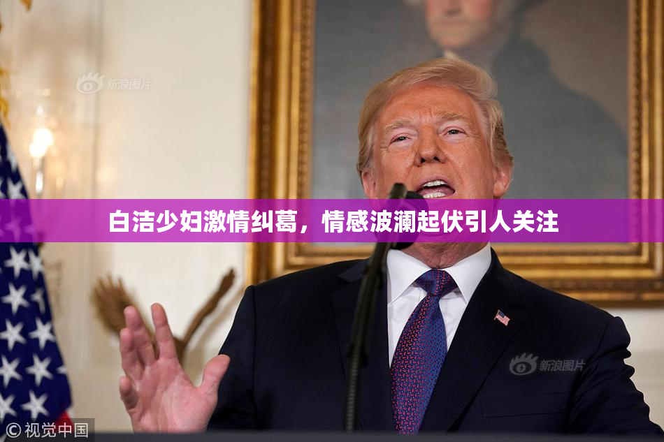白洁少妇激情纠葛，情感波澜起伏引人关注