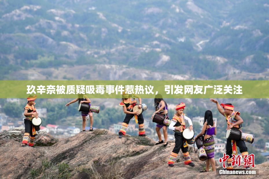 玖辛奈被质疑吸毒事件惹热议，引发网友广泛关注