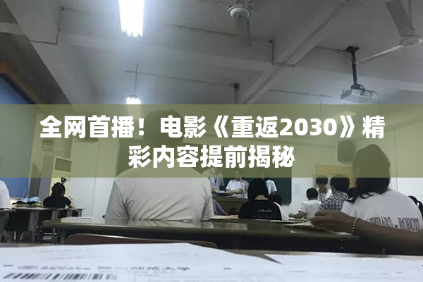 全网首播！电影《重返2030》精彩内容提前揭秘