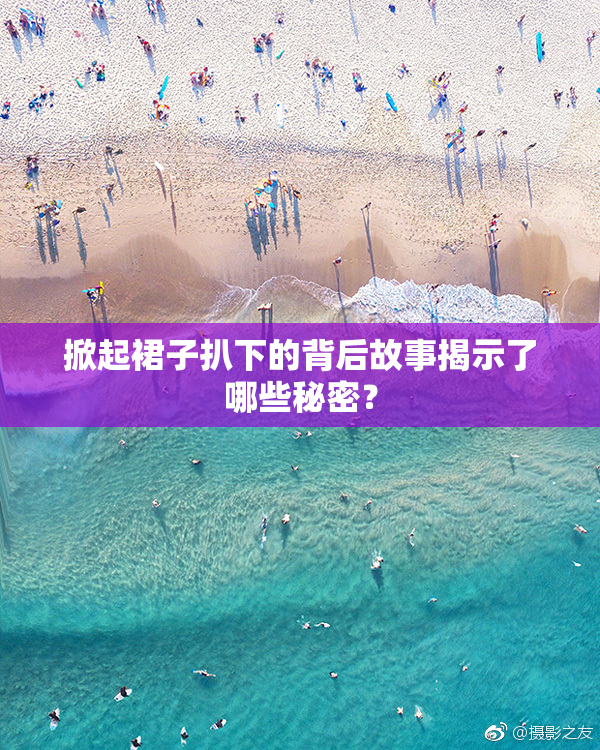 掀起裙子扒下的背后故事揭示了哪些秘密？