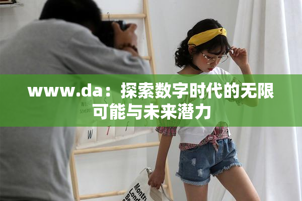 www.da：探索数字时代的无限可能与未来潜力