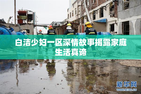 白洁少妇一区深情故事揭露家庭生活真谛