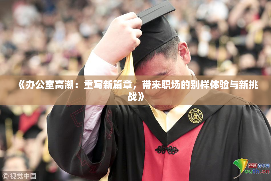 《办公室高潮：重写新篇章，带来职场的别样体验与新挑战》