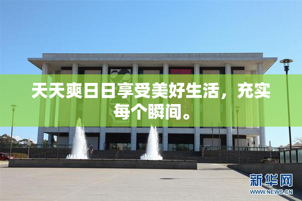 天天爽日日享受美好生活，充实每个瞬间。