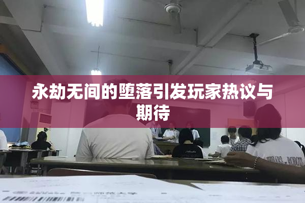 永劫无间的堕落引发玩家热议与期待